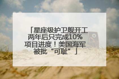 星座级护卫舰开工两年后只完成10%项目进度！美国海军被批“可耻”