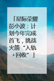 星际荣耀彭小波：计划今年完成首飞，挑战火箭“入轨+回收”
