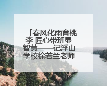 春风化雨育桃李 匠心带班显智慧——记浮山学校徐若兰老师的育人之路