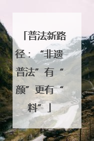 普法新路径：“非遗普法”有“颜”更有“料”