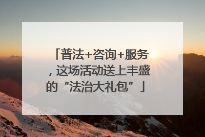 普法+咨询+服务，这场活动送上丰盛的“法治大礼包”