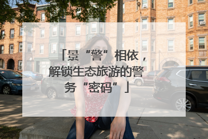 景“警”相依，解锁生态旅游的警务“密码”