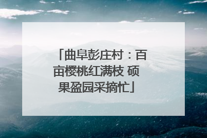 曲阜彭庄村：百亩樱桃红满枝 硕果盈园采摘忙