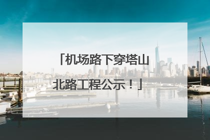 机场路下穿塔山北路工程公示！