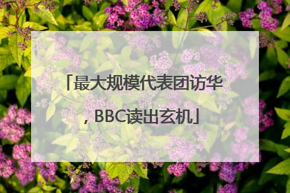 最大规模代表团访华，BBC读出玄机