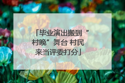 毕业演出搬到“村晚”舞台 村民来当评委打分