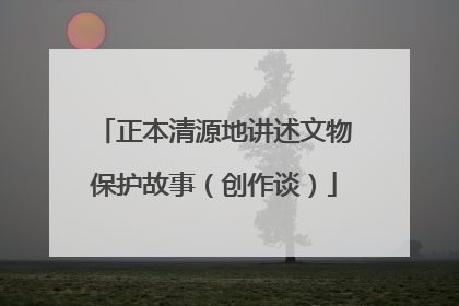 正本清源地讲述文物保护故事（创作谈）