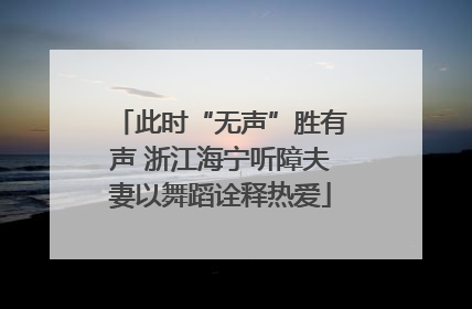 此时“无声”胜有声 浙江海宁听障夫妻以舞蹈诠释热爱