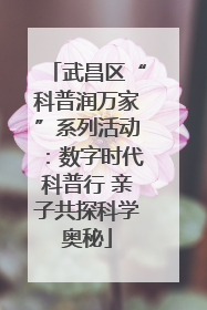 武昌区“科普润万家”系列活动：数字时代科普行 亲子共探科学奥秘