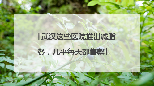 武汉这些医院推出减脂餐，几乎每天都售罄