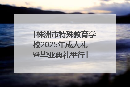 株洲市特殊教育学校2025年成人礼暨毕业典礼举行