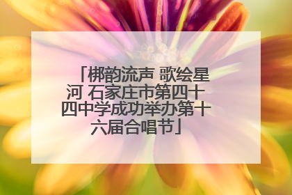 梆韵流声 歌绘星河 石家庄市第四十四中学成功举办第十六届合唱节