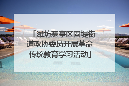潍坊寒亭区固堤街道政协委员开展革命传统教育学习活动