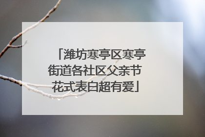 潍坊寒亭区寒亭街道各社区父亲节花式表白超有爱