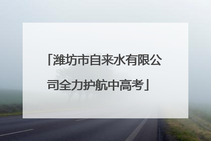 潍坊市自来水有限公司全力护航中高考
