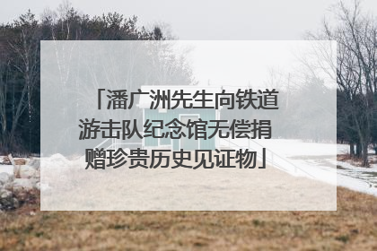潘广洲先生向铁道游击队纪念馆无偿捐赠珍贵历史见证物