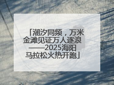 潮汐同频，万米金滩见证万人逐浪——2025海阳马拉松火热开跑