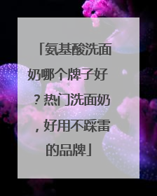 氨基酸洗面奶哪个牌子好？热门洗面奶，好用不踩雷的品牌