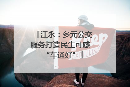 江永：多元公交服务打造民生可感“车通好”