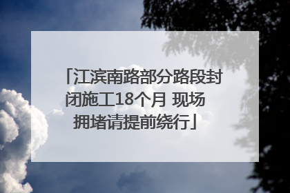 江滨南路部分路段封闭施工18个月 现场拥堵请提前绕行