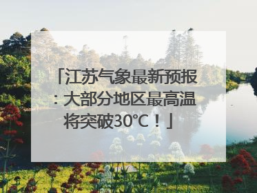 江苏气象最新预报：大部分地区最高温将突破30℃！