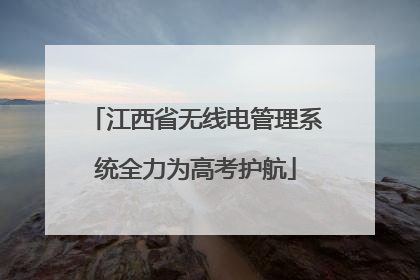 江西省无线电管理系统全力为高考护航