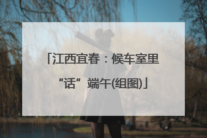 江西宜春：候车室里“话”端午(组图)