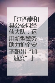 江西泰和县公安局经侦大队：运用新型警务助力护企安商跑出“加速度”
