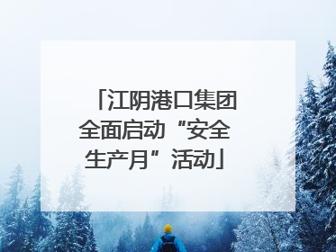 江阴港口集团全面启动“安全生产月”活动