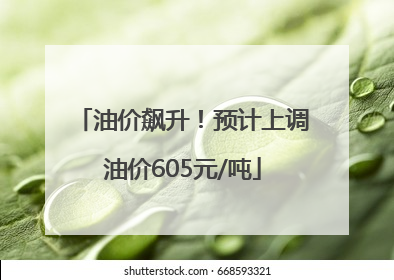 油价飙升！预计上调油价605元/吨