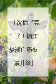 沈括“亮”了！镇江梦溪广场夜景升级