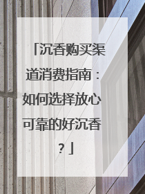 沉香购买渠道消费指南：如何选择放心可靠的好沉香？