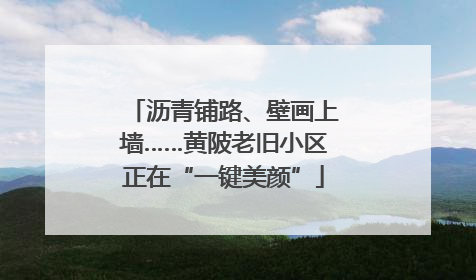 沥青铺路、壁画上墙……黄陂老旧小区正在“一键美颜”