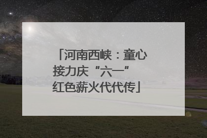 河南西峡：童心接力庆“六一” 红色薪火代代传
