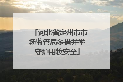 河北省定州市市场监管局多措并举守护用妆安全