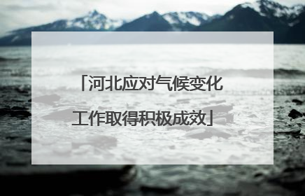 河北应对气候变化工作取得积极成效