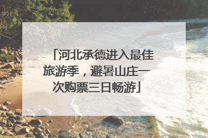 河北承德进入最佳旅游季，避暑山庄一次购票三日畅游