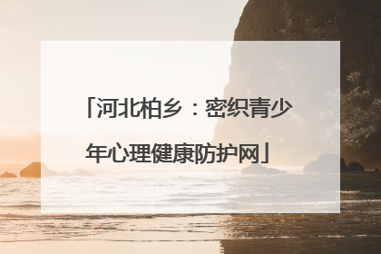 河北柏乡：密织青少年心理健康防护网