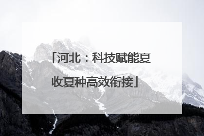河北：科技赋能夏收夏种高效衔接