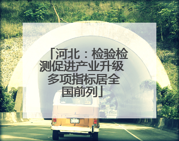 河北：检验检测促进产业升级 多项指标居全国前列
