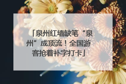 泉州红墙缺笔“泉州”成顶流！全国游客抢着补字打卡