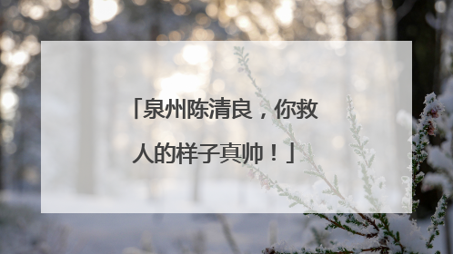 泉州陈清良，你救人的样子真帅！