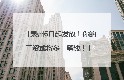 泉州6月起发放！你的工资或将多一笔钱！