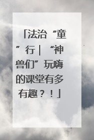 法治“童”行｜“神兽们”玩嗨的课堂有多有趣？！