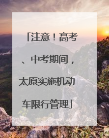 注意！高考、中考期间，太原实施机动车限行管理