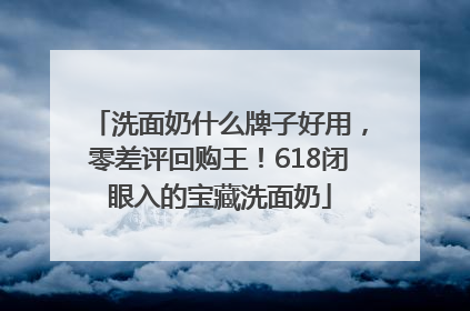 洗面奶什么牌子好用，零差评回购王！618闭眼入的宝藏洗面奶