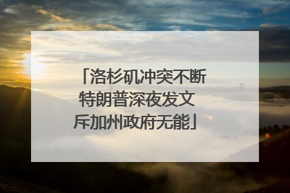 洛杉矶冲突不断 特朗普深夜发文斥加州政府无能