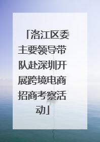 洛江区委主要领导带队赴深圳开展跨境电商招商考察活动