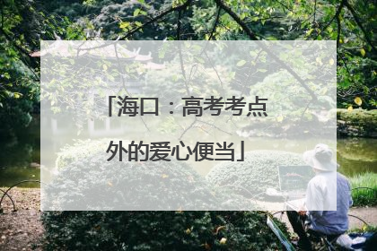 海口：高考考点外的爱心便当