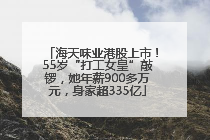海天味业港股上市！55岁“打工女皇”敲锣，她年薪900多万元，身家超335亿